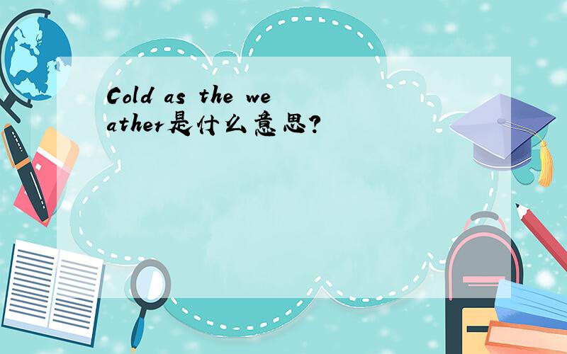 Cold as the weather是什么意思?