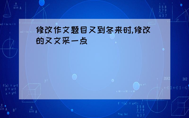 修改作文题目又到冬来时,修改的又文采一点