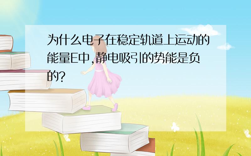 为什么电子在稳定轨道上运动的能量E中,静电吸引的势能是负的?