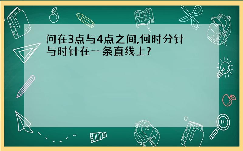 问在3点与4点之间,何时分针与时针在一条直线上?