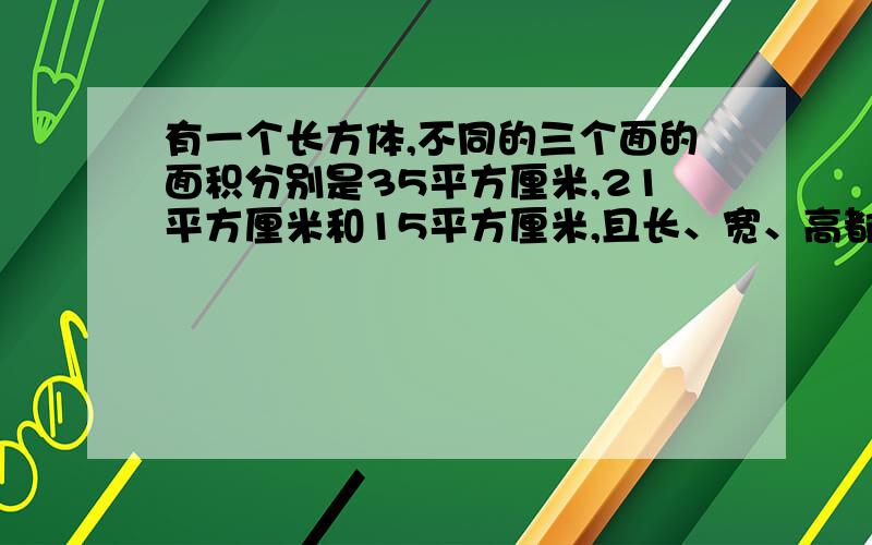 有一个长方体,不同的三个面的面积分别是35平方厘米,21平方厘米和15平方厘米,且长、宽、高都是质数,这个长方体的体积是