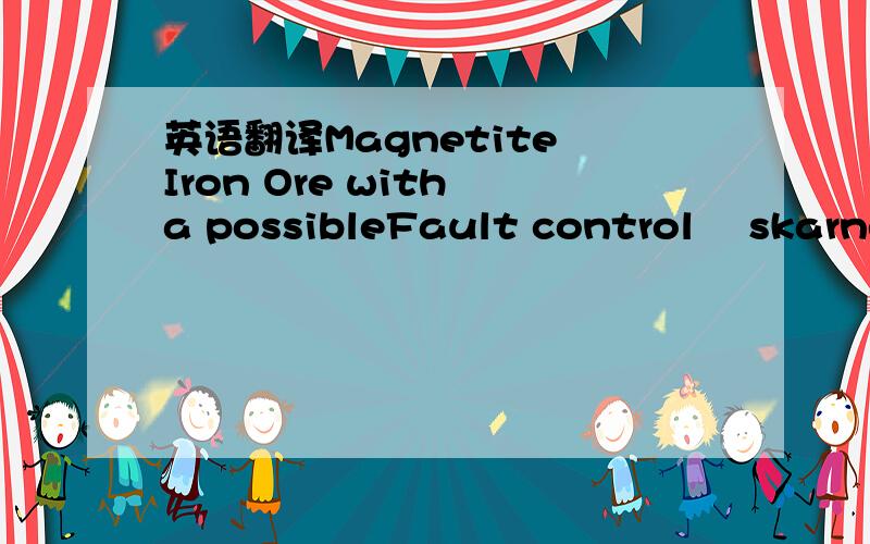 英语翻译Magnetite Iron Ore with a possibleFault control‐ skarned