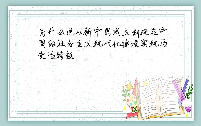 为什么说从新中国成立到现在中国的社会主义现代化建设实现历史性跨越