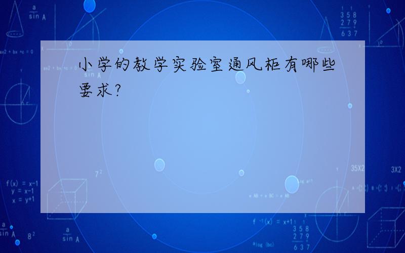 小学的教学实验室通风柜有哪些要求?