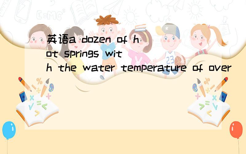 英语a dozen of hot springs with the water temperature of over