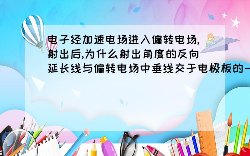 电子经加速电场进入偏转电场,射出后,为什么射出角度的反向延长线与偏转电场中垂线交于电极板的一般