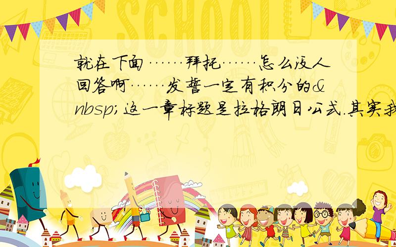 就在下面……拜托……怎么没人回答啊……发誓一定有积分的 这一章标题是拉格朗日公式.其实我没看懂什么.不过这道题