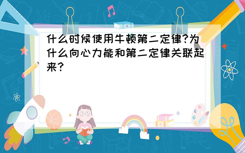 什么时候使用牛顿第二定律?为什么向心力能和第二定律关联起来?