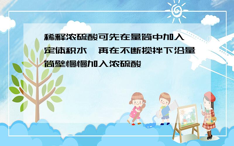 稀释浓硫酸可先在量筒中加入一定体积水,再在不断搅拌下沿量筒壁慢慢加入浓硫酸