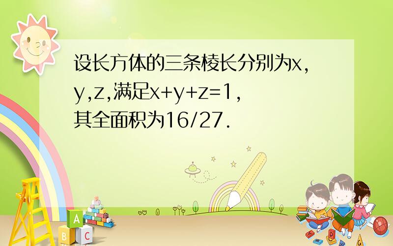 设长方体的三条棱长分别为x,y,z,满足x+y+z=1,其全面积为16/27.