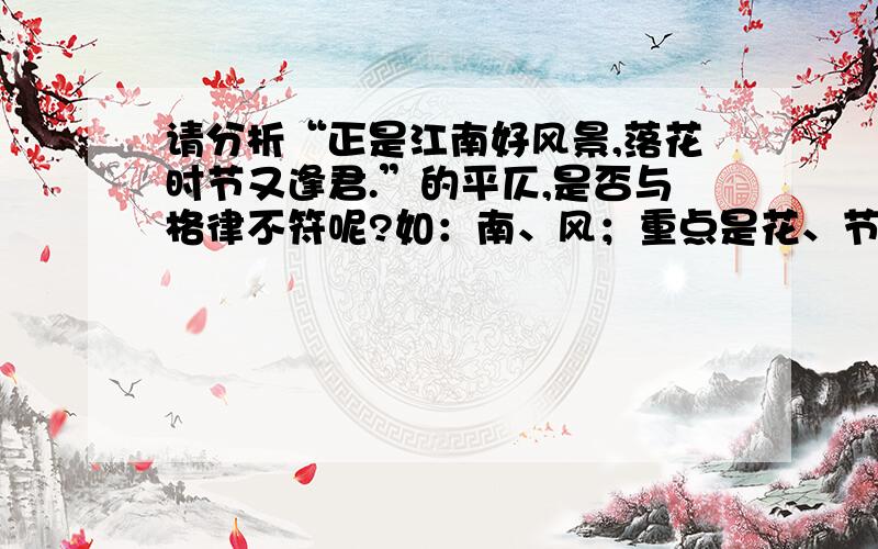 请分析“正是江南好风景,落花时节又逢君.”的平仄,是否与格律不符呢?如：南、风；重点是花、节、逢.