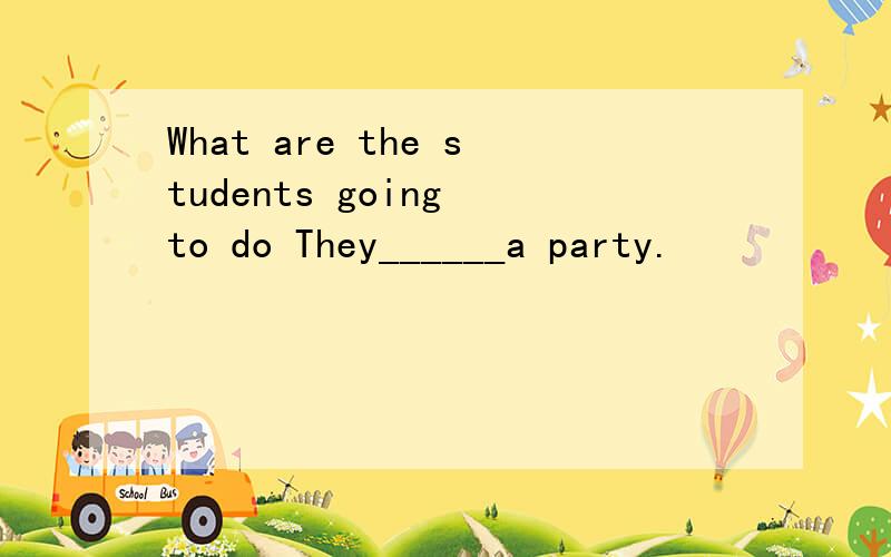 What are the students going to do They______a party.