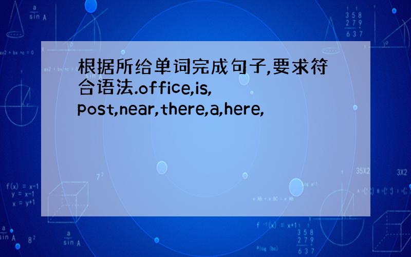 根据所给单词完成句子,要求符合语法.office,is,post,near,there,a,here,