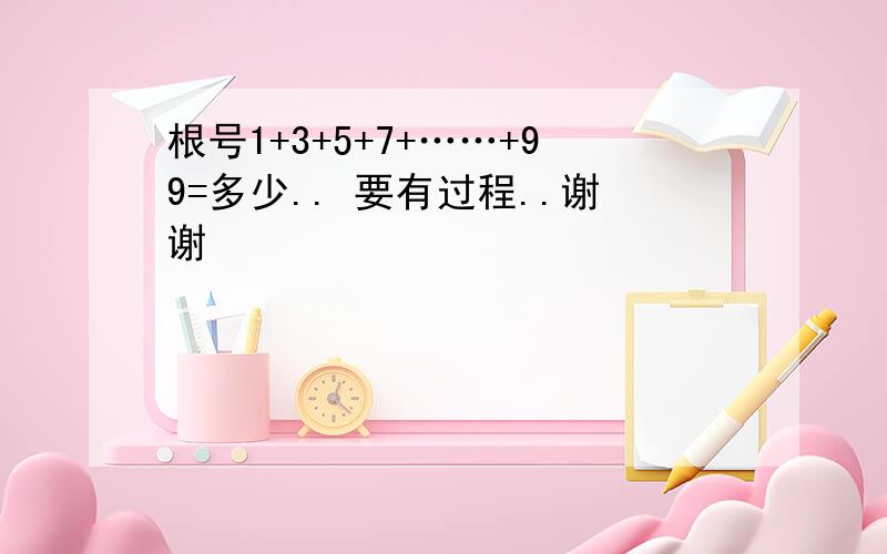 根号1+3+5+7+……+99=多少.. 要有过程..谢谢