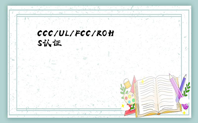 CCC/UL/FCC/ROHS认证