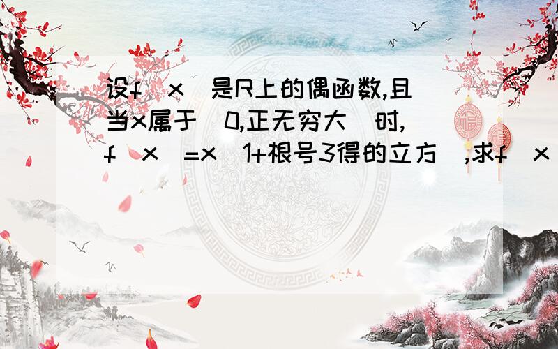 设f（x）是R上的偶函数,且当x属于［0,正无穷大］时,f（x）=x（1+根号3得的立方）,求f（x）在R上的解析式