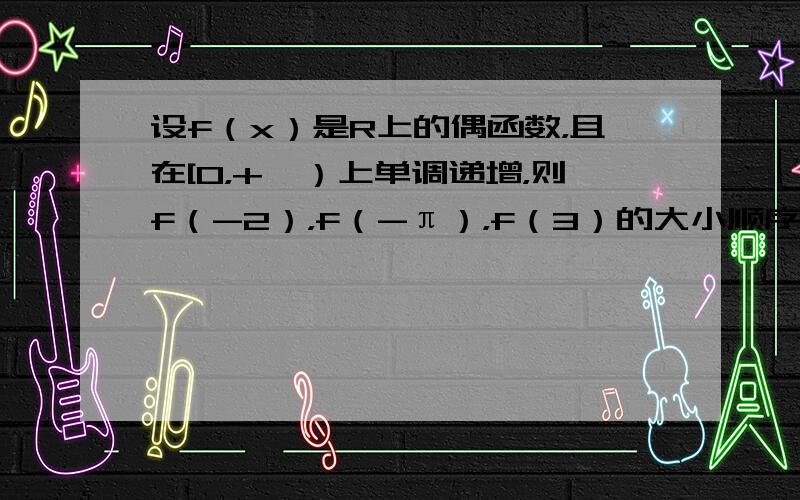 设f（x）是R上的偶函数，且在[0，+∞）上单调递增，则f（-2），f（-π），f（3）的大小顺序是______．