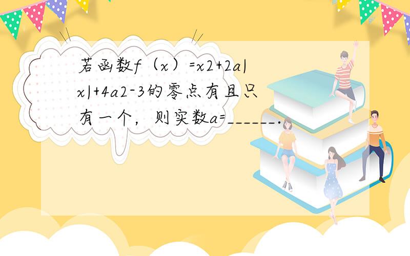 若函数f（x）=x2+2a|x|+4a2-3的零点有且只有一个，则实数a=______．