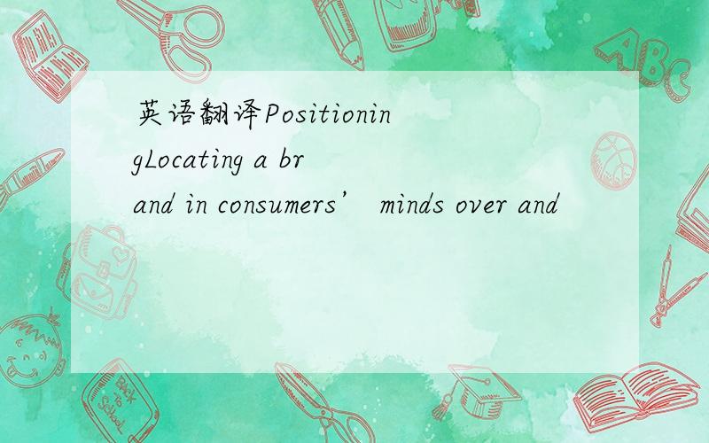 英语翻译PositioningLocating a brand in consumers’ minds over and