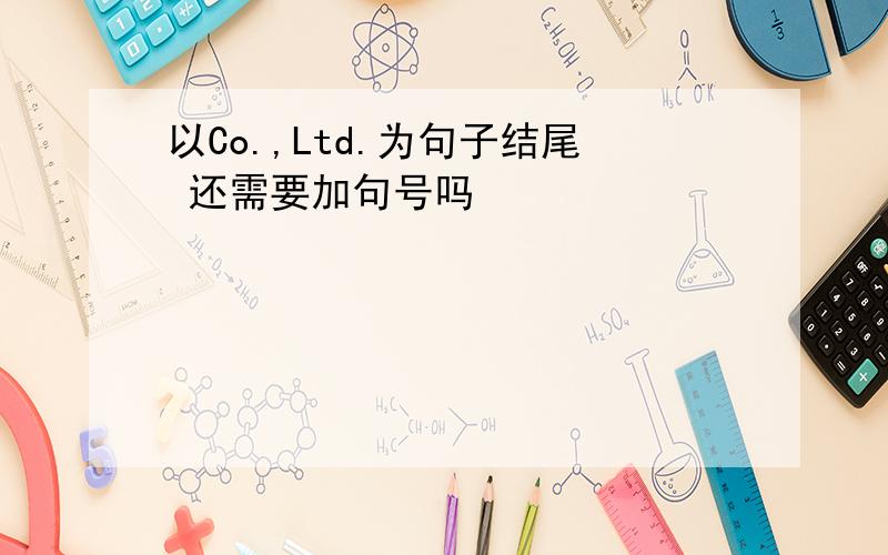 以Co.,Ltd.为句子结尾 还需要加句号吗