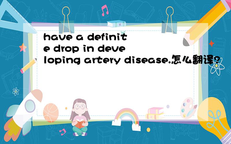 have a definite drop in developing artery disease.怎么翻译?