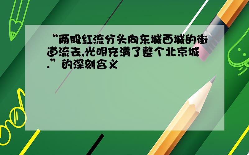 “两股红流分头向东城西城的街道流去,光明充满了整个北京城.”的深刻含义