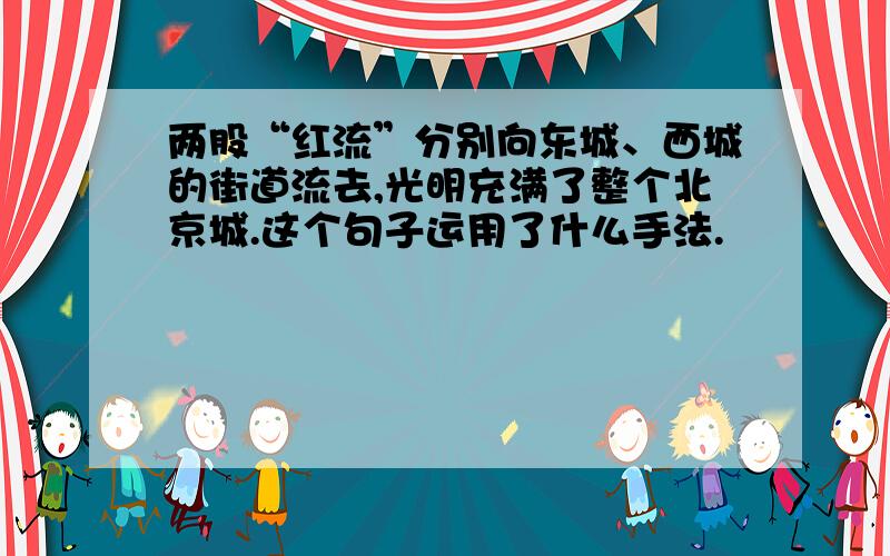 两股“红流”分别向东城、西城的街道流去,光明充满了整个北京城.这个句子运用了什么手法.