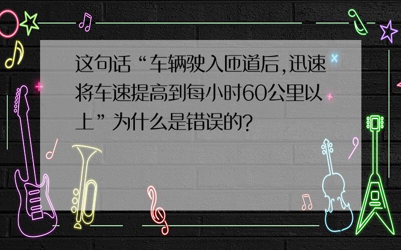 这句话“车辆驶入匝道后,迅速将车速提高到每小时60公里以上”为什么是错误的?