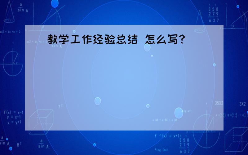 教学工作经验总结 怎么写?