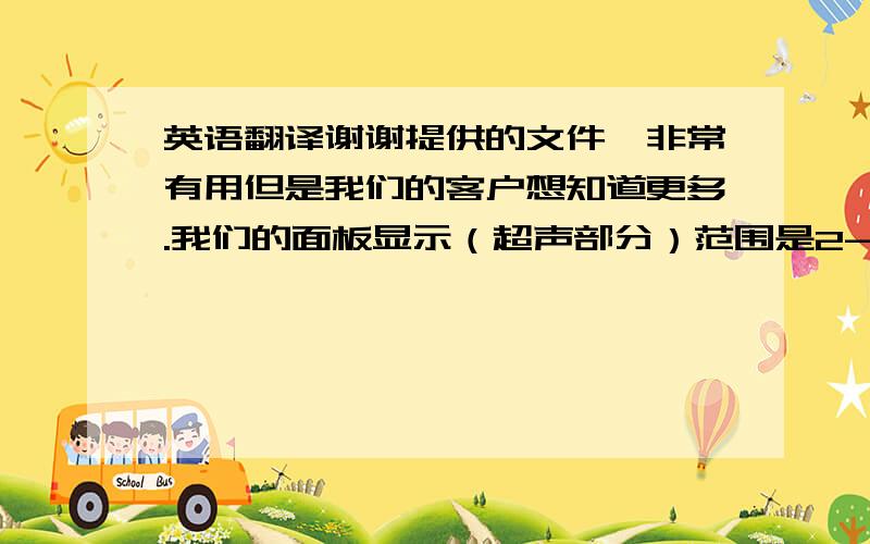 英语翻译谢谢提供的文件,非常有用但是我们的客户想知道更多.我们的面板显示（超声部分）范围是2-20,这个代表的是什么意思