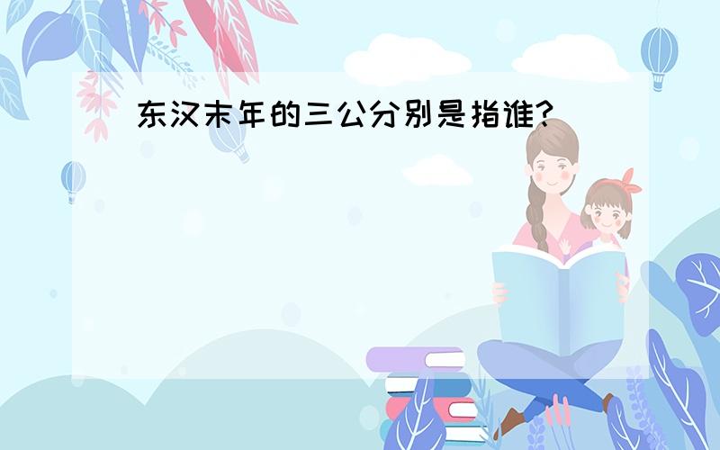 东汉末年的三公分别是指谁?