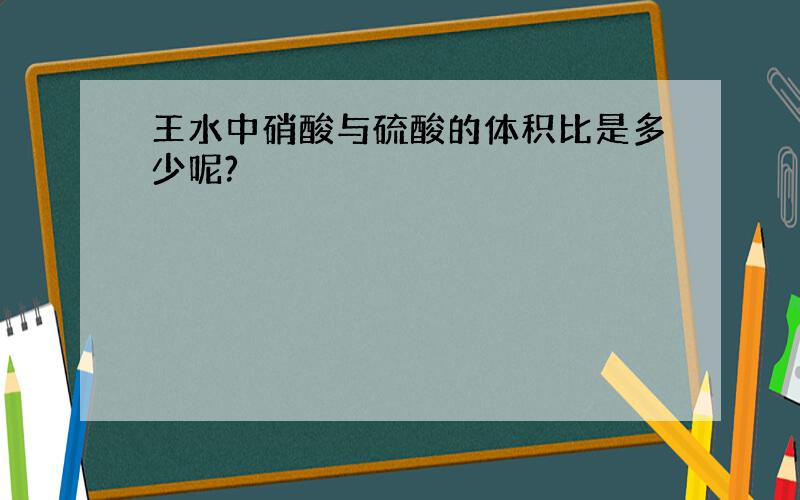 王水中硝酸与硫酸的体积比是多少呢?