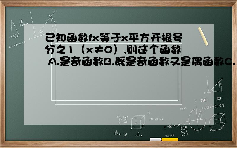 已知函数fx等于x平方开根号分之1（x≠0）,则这个函数 A.是奇函数B.既是奇函数又是偶函数C.