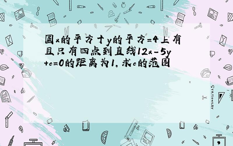 圆x的平方十y的平方=4上有且只有四点到直线12x-5y+c=0的距离为1,求c的范围