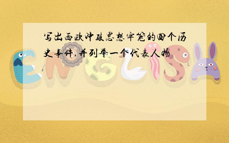 写出西欧冲破思想牢笼的四个历史事件,并列举一个代表人物