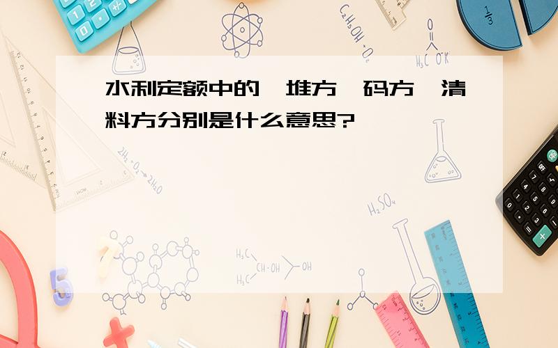 水利定额中的,堆方、码方、清料方分别是什么意思?