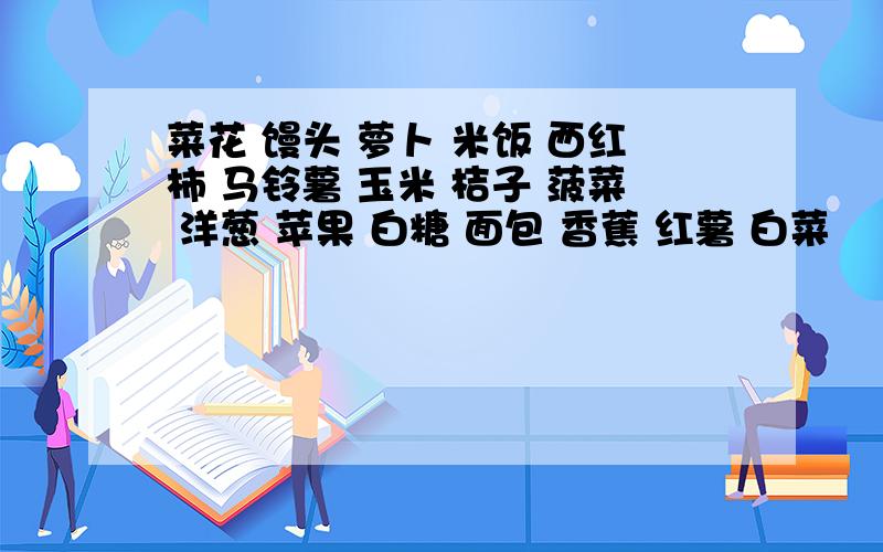 菜花 馒头 萝卜 米饭 西红柿 马铃薯 玉米 桔子 菠菜 洋葱 苹果 白糖 面包 香蕉 红薯 白菜