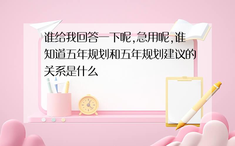 谁给我回答一下呢,急用呢,谁知道五年规划和五年规划建议的关系是什么