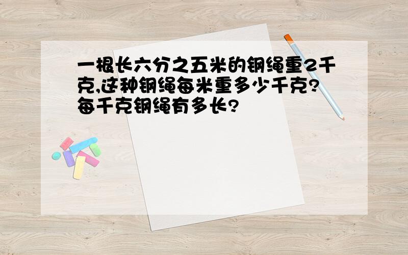 一根长六分之五米的钢绳重2千克,这种钢绳每米重多少千克?每千克钢绳有多长?