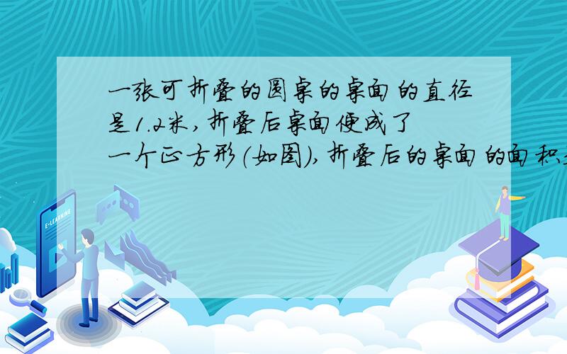 一张可折叠的圆桌的桌面的直径是1.2米,折叠后桌面便成了一个正方形（如图）,折叠后的桌面的面积是多少平方米?折叠部分是多