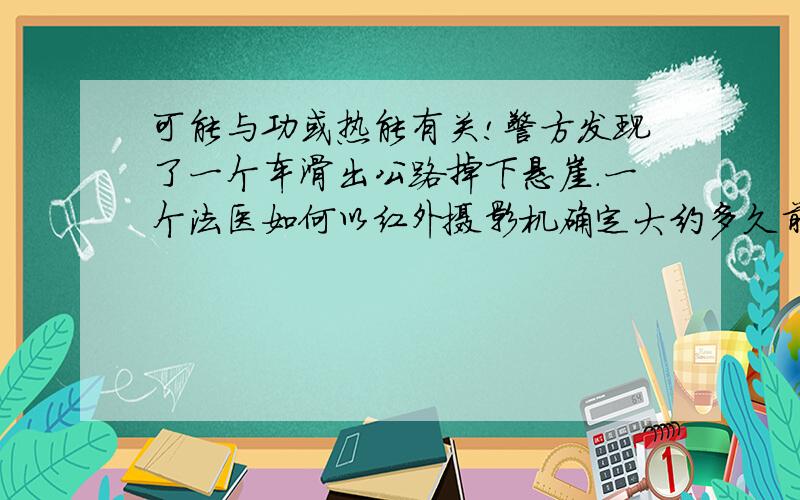 可能与功或热能有关!警方发现了一个车滑出公路掉下悬崖.一个法医如何以红外摄影机确定大约多久前发生事故