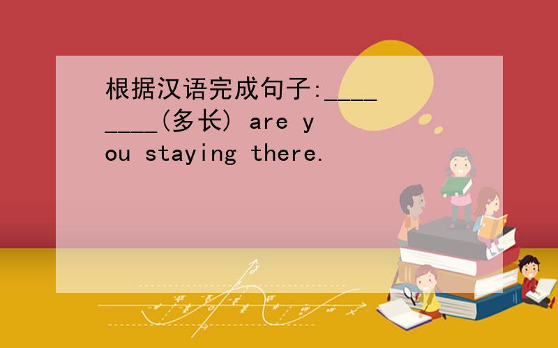 根据汉语完成句子:____ ____(多长) are you staying there.