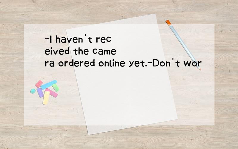 -I haven't received the camera ordered online yet.-Don't wor