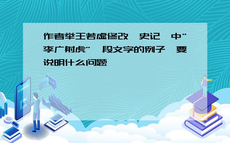 作者举王若虚修改《史记》中“李广射虎”一段文字的例子,要说明什么问题