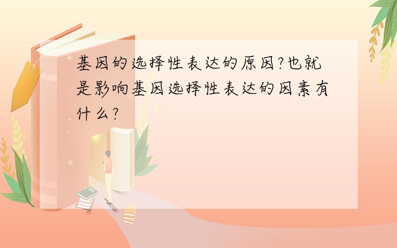 基因的选择性表达的原因?也就是影响基因选择性表达的因素有什么?