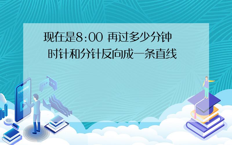 现在是8:00 再过多少分钟 时针和分针反向成一条直线