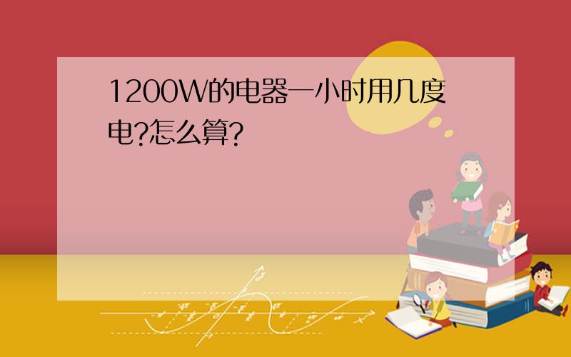 1200W的电器一小时用几度电?怎么算?