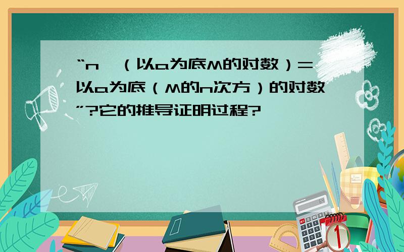 “n×（以a为底M的对数）=以a为底（M的n次方）的对数”?它的推导证明过程?