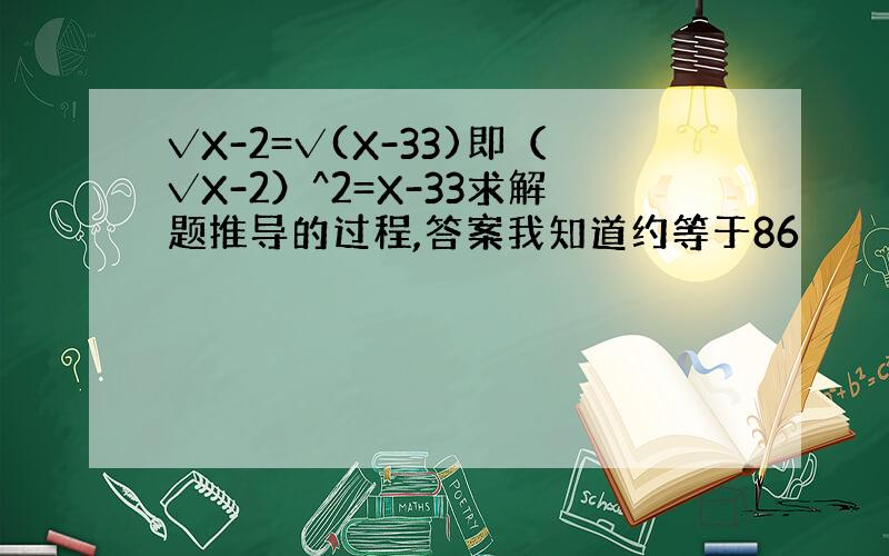 √X-2=√(X-33)即（√X-2）^2=X-33求解题推导的过程,答案我知道约等于86