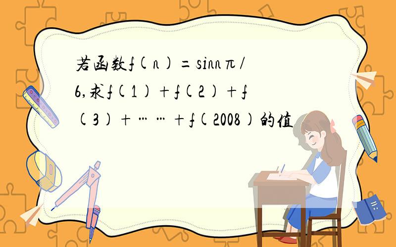 若函数f(n)=sinnπ/6,求f(1)+f(2)+f(3)+……+f(2008)的值